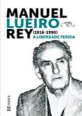 manuel lueiro rey (1916-1990.). a liberdade ferida-marilar aleixandre-xesus alonso montero-9788499145068 manuel lueiro rey (1916-1990.). a liberdade ferida-marilar aleixandre-xesus alonso montero-9788499145068