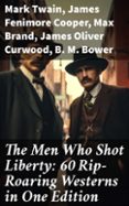 Descargar archivos de libros electrónicos para móviles THE MEN WHO SHOT LIBERTY: 60 RIP-ROARING WESTERNS IN ONE EDITION  (edición en inglés) de MARK TWAIN, JAMES FENIMORE COOPER, MAX BRAND CHM PDF RTF in Spanish