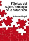fabricas del sujeto / ontologia de la subversion: antagonismo, su bsuncion real, poder constituyente, multitud, comunismo-antonio negri-9788446018278 fabricas del sujeto / ontologia de la subversion: antagonismo, su bsuncion real, poder constituyente, multitud, comunismo-antonio negri-9788446018278