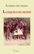 la esquina del mundo-alejandro lopez andrada-9788493852078 la esquina del mundo-alejandro lopez andrada-9788493852078