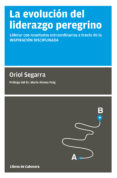 la evolucion del liderazgo peregrino: liderar con resultados extraordinarios a traves de la inspiracion disciplinada-oriol segarra-9788494660078 la evolucion del liderazgo peregrino: liderar con resultados extraordinarios a traves de la inspiracion disciplinada-oriol segarra-9788494660078