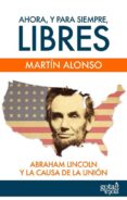 ahora, y para siempre, libres. abraham lincoln y la causa de la u nion-martin alonso-9788496729278 ahora, y para siempre, libres. abraham lincoln y la causa de la u nion-martin alonso-9788496729278