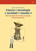 ciencia+tecnologia+sociedad+museos=como conseguir que el futuro s e parezca a lo que esperamos-javier serrano martinez-9788497046978 ciencia+tecnologia+sociedad+museos=como conseguir que el futuro s e parezca a lo que esperamos-javier serrano martinez-9788497046978