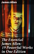 Ebook para pc descargar THE ESSENTIAL JAMES ALLEN: 19 POWERFUL WORKS IN ONE EDITION  (edición en inglés) de JAMES ALLEN