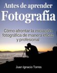 antes de aprender fotografía (ebook)-juan ignacio torres-9781301304288 antes de aprender fotografía (ebook)-juan ignacio torres-9781301304288