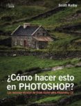 ¿como hacer esto en photoshop?-scott kelby-9788441538788 ¿como hacer esto en photoshop?-scott kelby-9788441538788