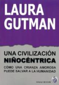 una civilizacion niñocentrica: como una crianza amorosa puede salvar a la humanidad-laura gutman-9788494845888 una civilizacion niñocentrica: como una crianza amorosa puede salvar a la humanidad-laura gutman-9788494845888