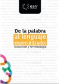 Fácil descarga de libros electrónicos en inglés DE LA PALABRA AL LENGUAJE ESPECIALIZADO: TRADUCCIÓN Y TERMINOLOGÍA de SANDRA BIBIANA CLAVIJO OLMOS, ILIANA AUVERANA, CONSTANZA MALAVERT iBook CHM 9789587566888 (Literatura española)