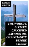 Libro gratis en descarga de cd THE WORLD'S SIXTEEN CRUCIFIED SAVIORS; OR, CHRISTIANITY BEFORE CHRIST DJVU FB2