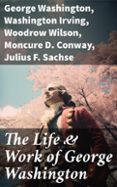 Descarga gratuita de libros web. THE LIFE & WORK OF GEORGE WASHINGTON  (edición en inglés) 8596547682998  de GEORGE WASHINGTON, WASHINGTON IRVING, WOODROW WILSON