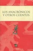 los anacronicos y otros cuentos-ignacio padilla-9786071601698 los anacronicos y otros cuentos-ignacio padilla-9786071601698