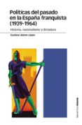 politicas del pasado en la españa franquista (1939-1964): historia, nacionalismo y dictadura-gustavo alares lopez-9788415963998 politicas del pasado en la españa franquista (1939-1964): historia, nacionalismo y dictadura-gustavo alares lopez-9788415963998