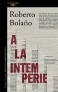 a la intemperie: colaboraciones periodísticas, intervenciones púb licas y ensayos-roberto bolaño-9788420431598 a la intemperie: colaboraciones periodísticas, intervenciones púb licas y ensayos-roberto bolaño-9788420431598
