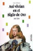 asi vivian en el siglo de oro-jose calvo poyato-9788420735498 asi vivian en el siglo de oro-jose calvo poyato-9788420735498