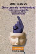 cinco caras de la modernidad: modernismo, vanguardia, decadencia, kitsch, postmodernismo-matei calinescu-9788430938698 cinco caras de la modernidad: modernismo, vanguardia, decadencia, kitsch, postmodernismo-matei calinescu-9788430938698