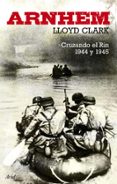 arnhem: cruzando el rin 1944 y 1945-lloyd clark-9788434488298 arnhem: cruzando el rin 1944 y 1945-lloyd clark-9788434488298