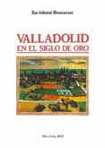 valladolid en el siglo de oro (edición facsímil)-bartolome benassar-9788490014998 valladolid en el siglo de oro (edición facsímil) bartolome benassar 9788490014998