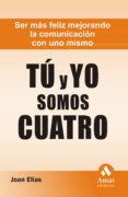 tu y yo somos cuatro: ser mas feliz mejorando la comunicacion con uno mismo-joan elias-9788497353298 tu y yo somos cuatro: ser mas feliz mejorando la comunicacion con uno mismo-joan elias-9788497353298