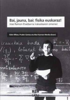 Portada de BAI, JAUNA, BAI: FISIKA EUSKARAZ!. JOSE RAMON ETXEBARRIA IRAKASLEAREN OMENEZ
