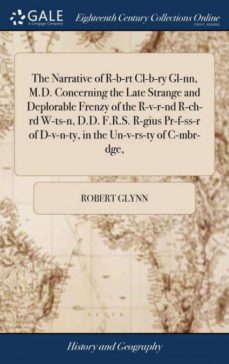 The Narrative Of R B Rt Cl B Ry Gl Nn M D Concerning The Late Strange And Deplorable Frenzy Of The R V R Nd R Ch Rd W Ts N D D F R S R Gius Pr F Ss R Of D V N Ty In The Un V Rs Ty Of C Mbr Dge De Robert