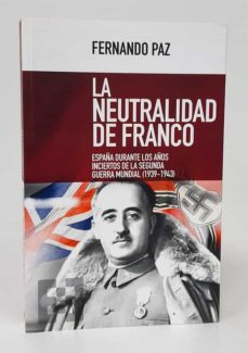 LA NEUTRALIDAD DE FRANCO. ESPAÑA DURANTE LOS AÑOS INCIERTOS DE LA SEGUNDA  GUERRA MUNDIAL (1939-1943). de PAZ (FERNANDO).– | Casa del Libro