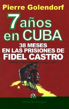7 AÑOS EN CUBA: 38 MESES EN LAS PRISIONES DE FIDEL CASTRO (2ª EDI CION REVISADA Y CORREGIDA) | PIERRE GOLENDORF | Casa del Libro