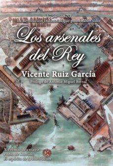 Portada de LOS ARSENALES DEL REY: LA REVOLUCION INDUSTRIAL QUE PUDO HABER SIDO (1750-1820)