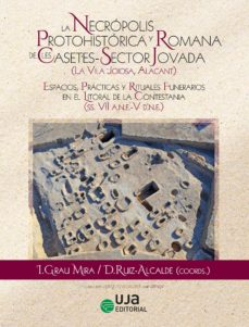 Portada de LA NECROPOLIS PROTOHITORICA Y ROMANA DE LES CASETES-SECTOR JOVADA (LA VILA JOIOSA, ALACANT: ESPACIOS, PRACTICAS Y RITUALES FUNERARIOS EN EL LITORAL DE LA CONTESTANIA (SS.VII A.N.E.-V D.N.E.)