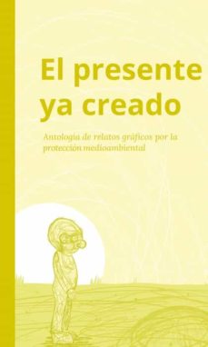Portada de EL PRESENTE YA CREADO. ANTOLOGIA DE RELATOS GRAFICOS POR LA PROTECCION MEDIOAMBIENTAL