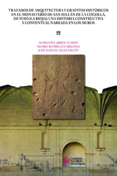 Portada de TRAZADOS DE ARQUITECTURA Y GRAFITOS HISTORICOS EN EL MONASTERIO DE SAN MILLAN DE LA COGOLLA, DE YUSO: UNA HISTORIA CONSTRUCTIVA YCONVENTURAL NARRADA EN LOS MUROS