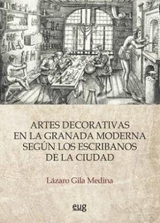 Portada de ARTES DECORATIVAS EN LA GRANADA MODERNA SEGUN LOS ESCRIBANOS DE LA CIUDAD
