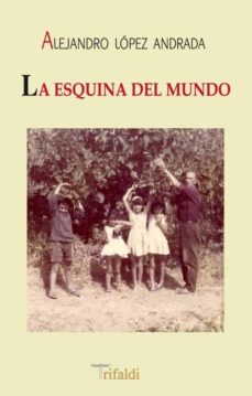 Buscar libros de descarga gratuita LA ESQUINA DEL MUNDO de ALEJANDRO LOPEZ ANDRADA