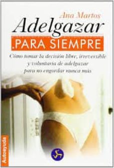 Portada de ADELGAZAR PARA SIEMPRE: COMO TOMAR LA DECISION LIBRE, IRREVERSIBL E Y VOLUNTARIA DE ADELGAZAR PARA NO ENGORDAR NUNCA MAS