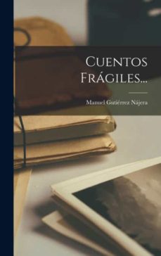 CUENTOS FRÁGILES... de MANUEL GUTIÉRREZ NÁJERA | Casa del Libro