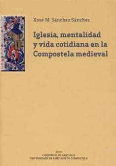 Descargar libros de foros IGLESIA, MENTALIDAD Y VIDA COTIDIANA EN LA COMPOSTELA MEDIEVAL (Spanish Edition) de XOSÉ MANUEL SÁNCHEZ SÁNCHEZ