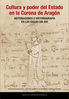 Libro descargando pdf CULTURA Y PODER DEL ESTADO EN LA CORONA DE ARAGÓN. HISTORIADORES E HISTORIOGRAFÍA EN LOS SIGLOS XIII-XVI de GUILLERMO TOMÁS FACI