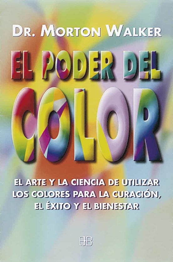 El Poder Del Color El Arte Y La Ciencia De Utilizar Los Colores Para La Curacion El Exito Y El